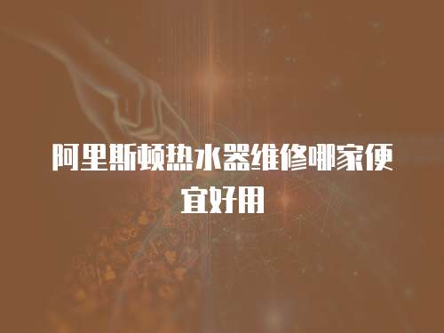 阿里斯頓熱水器維修哪家便宜好用