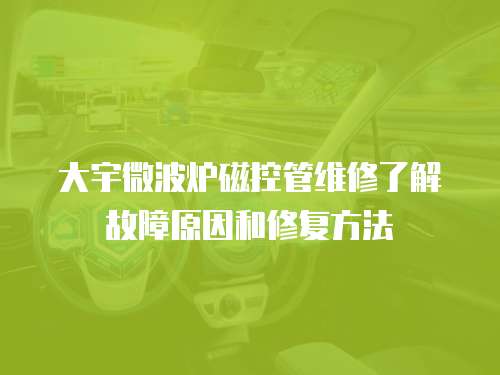 大宇微波爐磁控管維修了解故障原因和修復(fù)方法