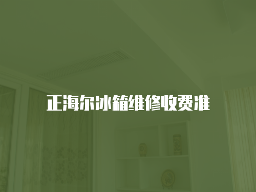 正海爾冰箱維修收費準