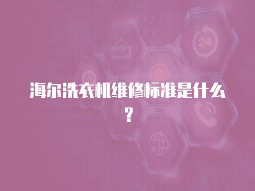 海爾洗衣機維修標準是什么？
