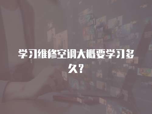 學習維修空調大概要學習多久？
