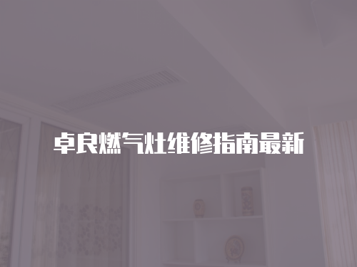 卓良燃氣灶維修指南最新
