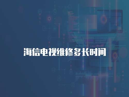 海信電視維修多長時間
