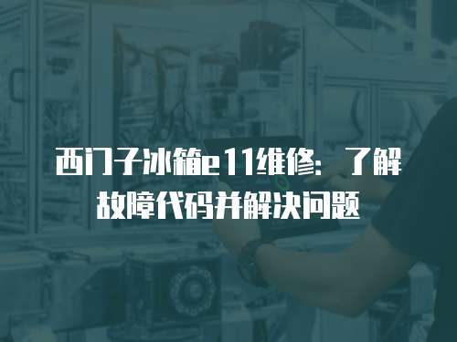 西門子冰箱e11維修：了解故障代碼并解決問題