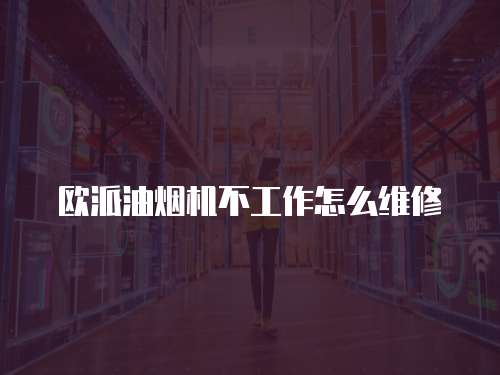 歐派油煙機(jī)不工作怎么維修