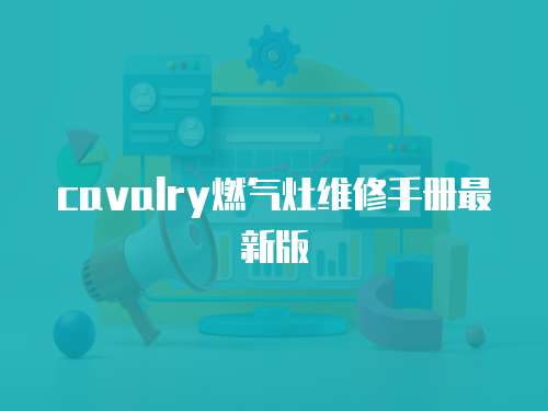 cavalry燃氣灶維修手冊最新版