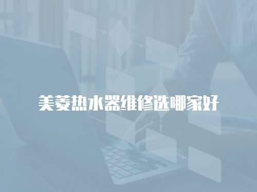 美菱熱水器維修選哪家好