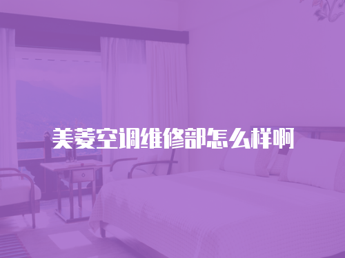 美菱空調(diào)維修部怎么樣啊