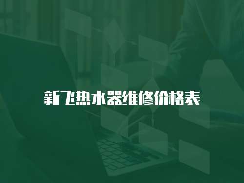 新飛熱水器維修價(jià)格表