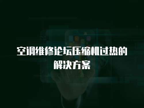 空調(diào)維修論壇壓縮機(jī)過熱的解決方案