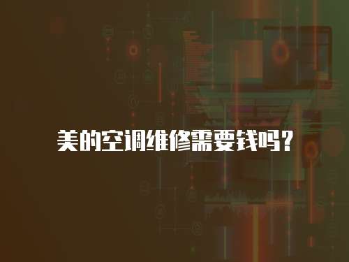 美的空調維修需要錢嗎？
