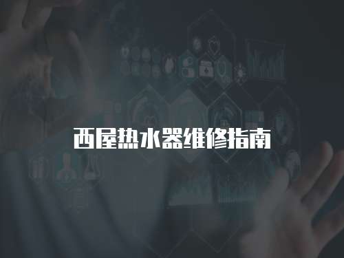 西屋熱水器維修指南