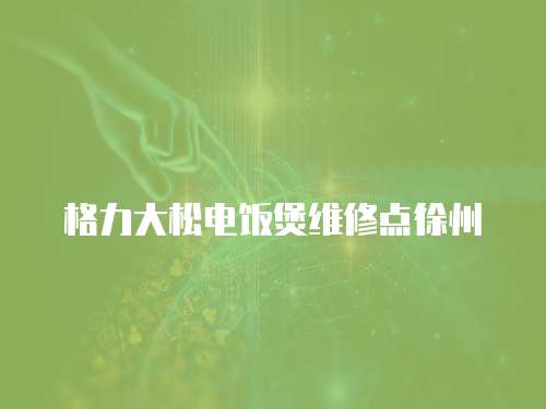 格力大松電飯煲維修點(diǎn)徐州