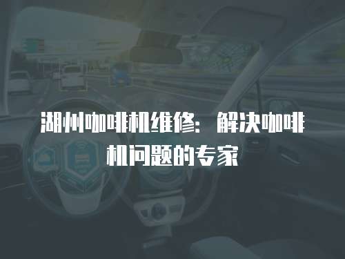 湖州咖啡機(jī)維修：解決咖啡機(jī)問題的專家