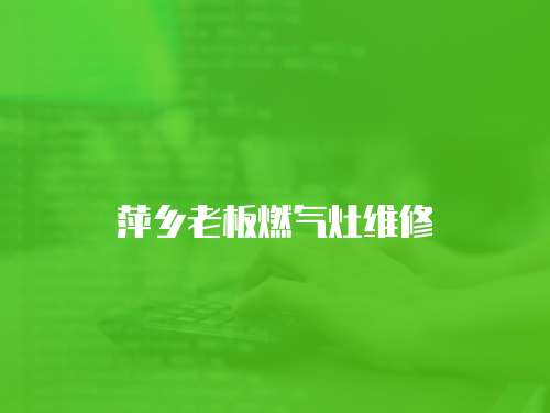 萍鄉老板燃氣灶維修
