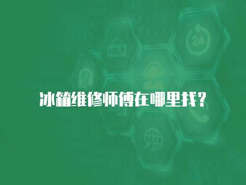 冰箱維修師傅在哪里找？