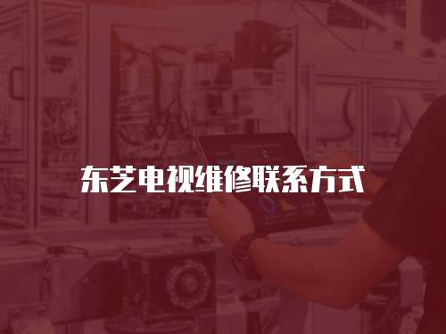 東芝電視維修聯(lián)系方式