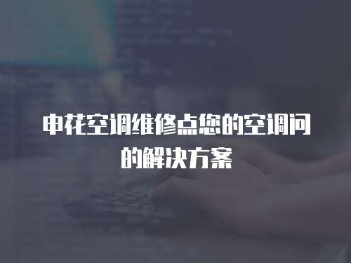 申花空調維修點您的空調問的解決方案