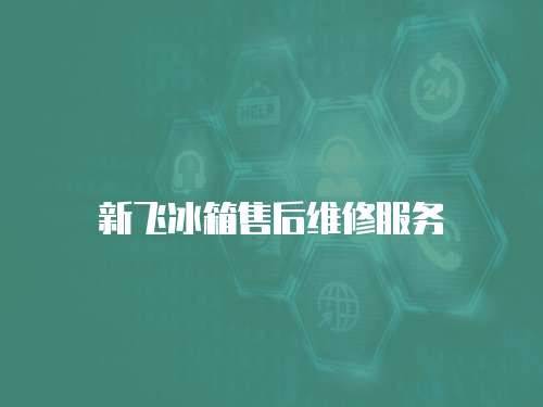 新飛冰箱售后維修服務