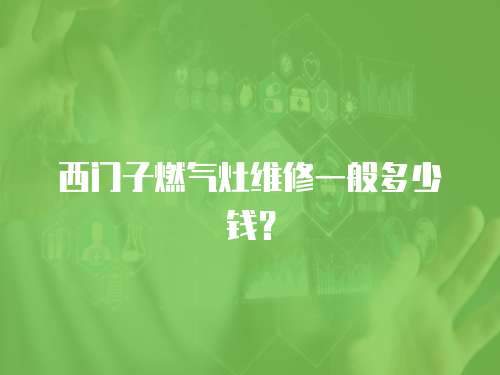 西門子燃氣灶維修一般多少錢？
