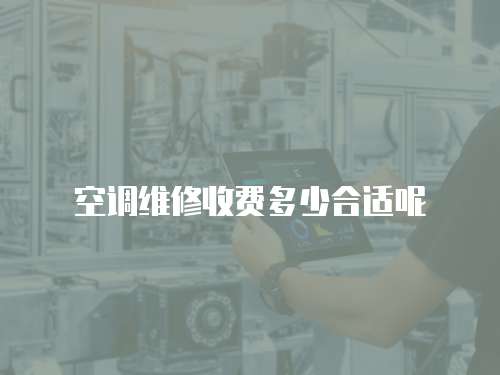 空調(diào)維修收費(fèi)多少合適呢