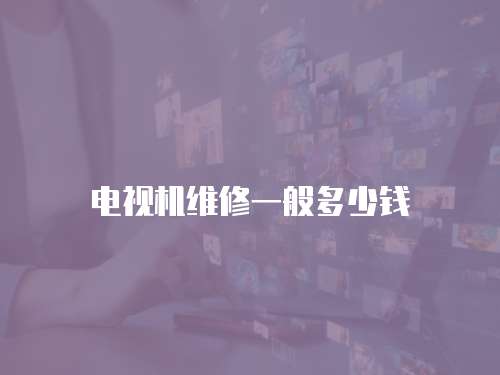 電視機(jī)維修一般多少錢