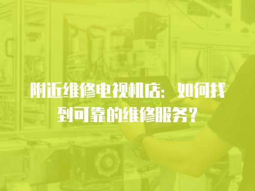 附近維修電視機店：如何找到可靠的維修服務？