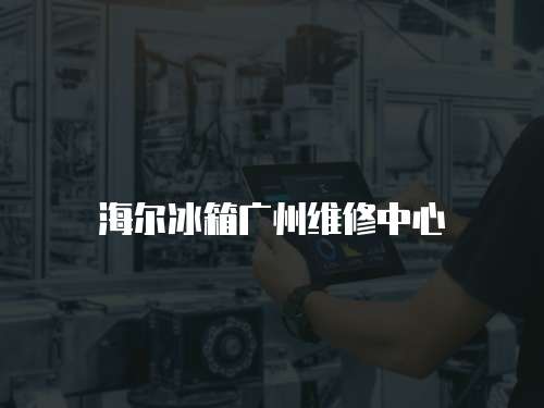 海爾冰箱廣州維修中心