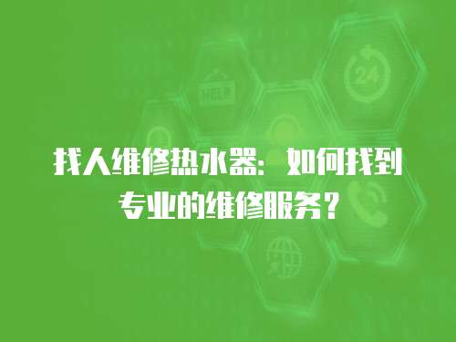 找人維修熱水器：如何找到專業的維修服務？