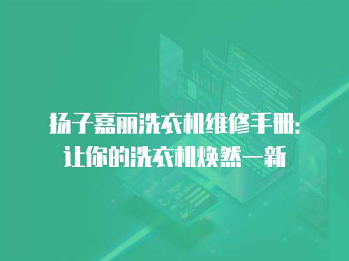 揚(yáng)子嘉麗洗衣機(jī)維修手冊：讓你的洗衣機(jī)煥然一新