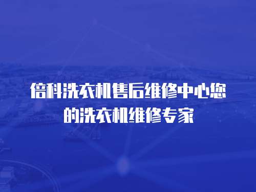 倍科洗衣機售后維修中心您的洗衣機維修專家