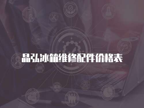 晶弘冰箱維修配件價格表
