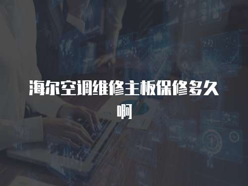 海爾空調(diào)維修主板保修多久啊