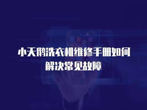 小天鵝洗衣機維修手冊如何解決常見故障