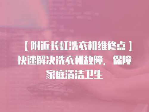 【附近長虹洗衣機(jī)維修點(diǎn)】快速解決洗衣機(jī)故障，保障家庭清潔衛(wèi)生