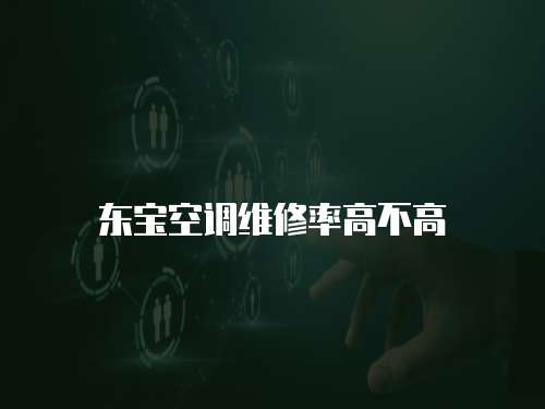 東寶空調(diào)維修率高不高