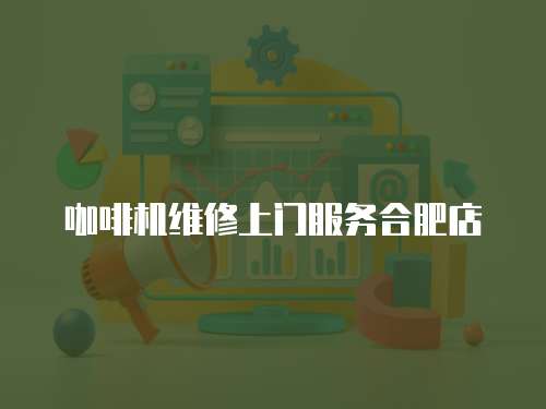 咖啡機維修上門服務合肥店