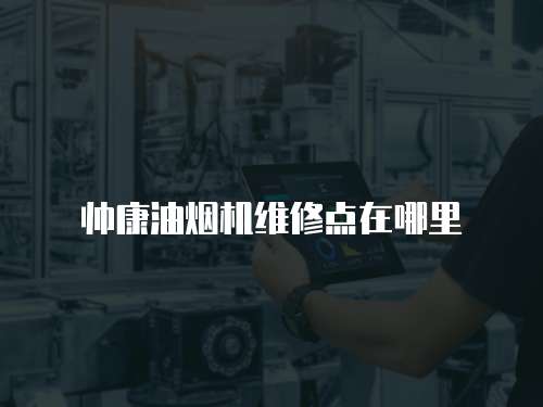 帥康油煙機維修點在哪里