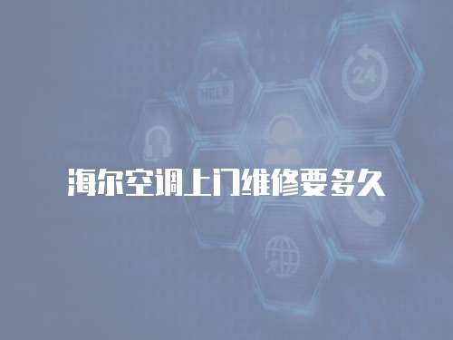 海爾空調(diào)上門維修要多久