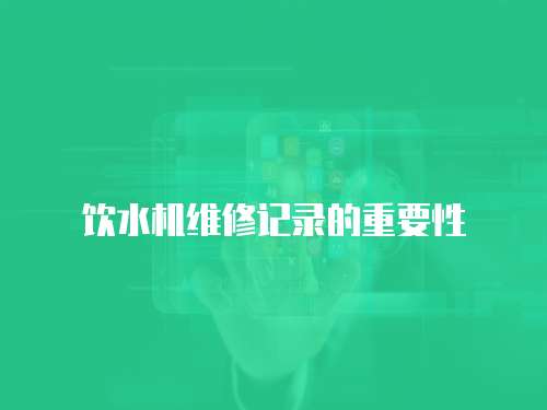 飲水機維修記錄的重要性