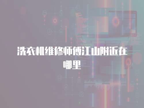 洗衣機維修師傅江山附近在哪里