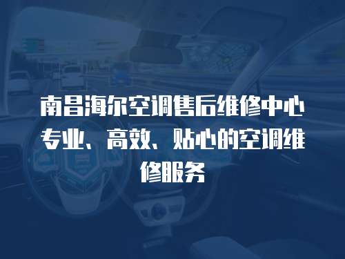 南昌海爾空調售后維修中心專業、高效、貼心的空調維修服務