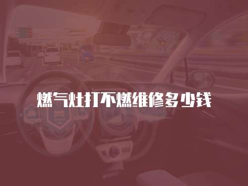 燃氣灶打不燃維修多少錢