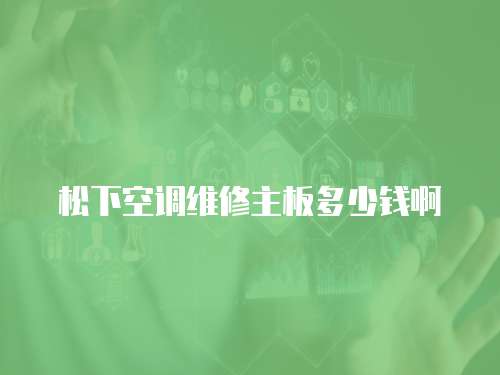 松下空調維修主板多少錢啊