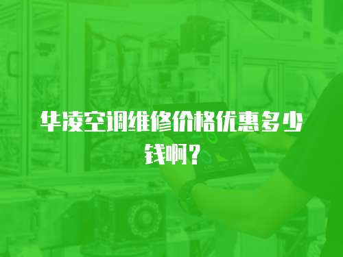 華凌空調維修價格優惠多少錢??？