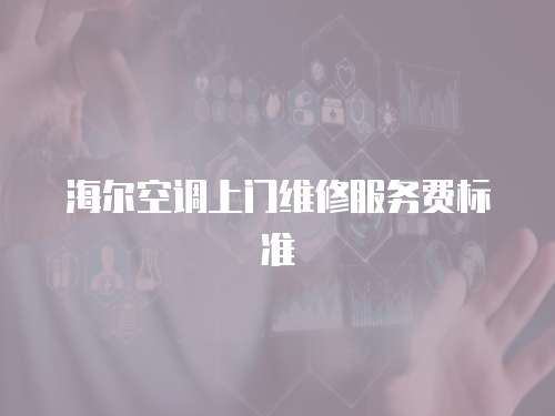 海爾空調(diào)上門(mén)維修服務(wù)費(fèi)標(biāo)準(zhǔn)