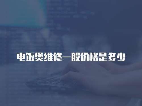 電飯煲維修一般價格是多少