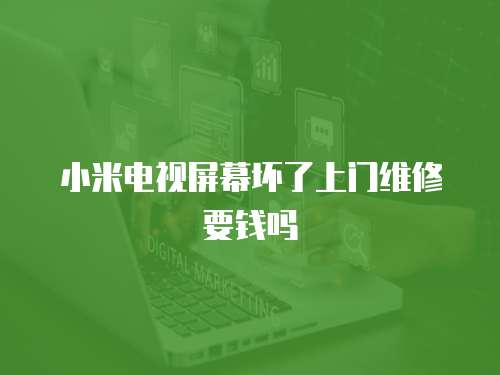 小米電視屏幕壞了上門維修要錢嗎