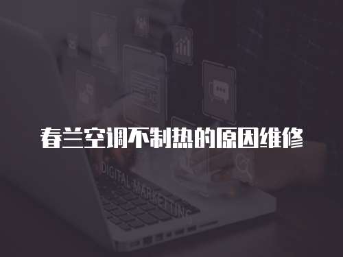 春蘭空調不制熱的原因維修