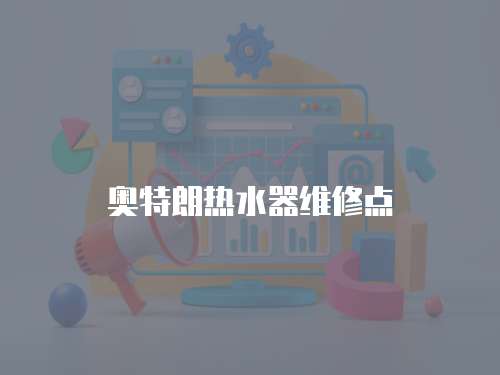 奧特朗熱水器維修點(diǎn)